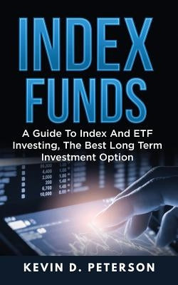 Index Funds: A Guide To Index And ETF Investing, The Best Long Term Investment Option by Peterson, Kevin D.