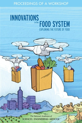 Innovations in the Food System: Exploring the Future of Food: Proceedings of a Workshop by National Academies of Sciences Engineeri