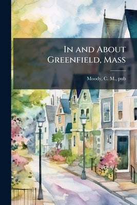 In and About Greenfield, Mass by Moody, C. M. Pub [From Old Catalog]
