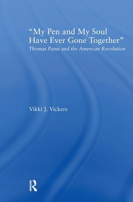 My Pen and My Soul Have Ever Gone Together: Thomas Paine and the American Revolution by Vickers, Vikki