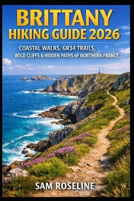 Brittany Hiking Guide 2026: Coastal Walks, Gr34 Trails, Wild Cliffs & Hidden Paths of Northern France by Roseline, Sam