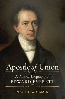 Apostle of Union: A Political Biography of Edward Everett by Mason, Matthew