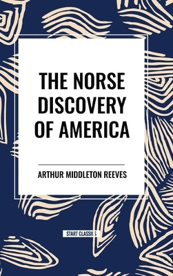 The Norse Discovery of America by Reeves, Arthur Middleton