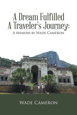 A Dream Fulfilled a Traveler's Journey: a Memoir by Wade Cameron by Cameron, Wade