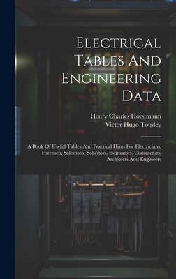 Electrical Tables And Engineering Data; A Book Of Useful Tables And Practical Hints For Electricians, Foremen, Salesmen, Solicitors, Estimators, Contr by Charles, Horstmann Henry