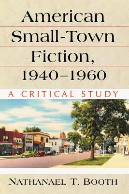 American Small-Town Fiction, 1940-1960: A Critical Study by Booth, Nathanael T.