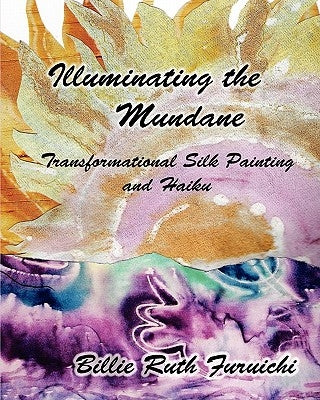 Illuminating the Mundane: Transformational Art and Haiku by Furuichi, Billie Ruth