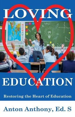 Loving Education: Restoring the Heart of Education by Anthony, Anton