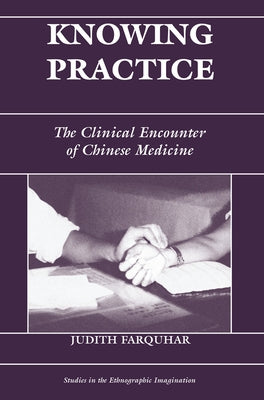 Knowing Practice: The Clinical Encounter Of Chinese Medicine by Farquhar, Judith