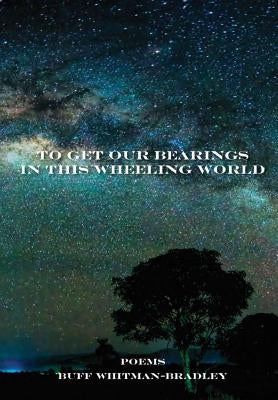 To Get Our Bearings in this Wheeling World by Whitman-Bradley, Buff