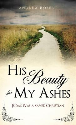 His Beauty for My Ashes by Robert, Andrew