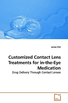 Customized Contact Lens Treatments for in-the-Eye Medication by Fick, James