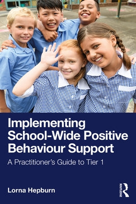 Implementing School-Wide Positive Behaviour Support: A Practitioner's Guide to Tier 1 by Hepburn, Lorna