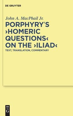 Porphyry's Homeric Questions on the Iliad: Text, Translation, Commentary by MacPhail Jr, John A.