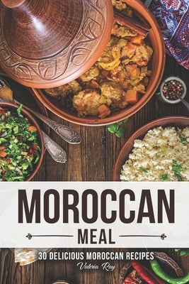 A Moroccan Meal: 30 Delicious Moroccan Recipes by Ray, Valeria