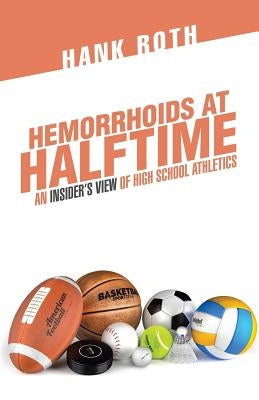 Hemorrhoids at Halftime: An Insider'S View of High School Athletics by Roth, Hank