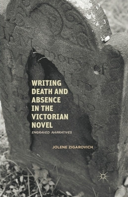 Writing Death and Absence in the Victorian Novel: Engraved Narratives by Zigarovich, J.