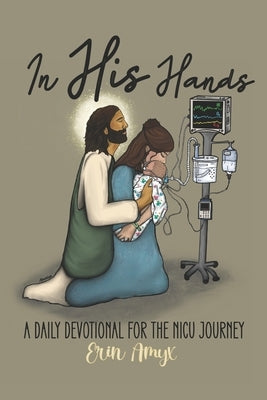 In His Hands: A Daily Devotional for the NICU Journey by Amyx, Erin Nicole