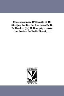 Correspondance D'Hermite Et de Stieltjes, Publiee Par Les Soins de B. Baillaud, ... [Et] H. Bourget, ... . Avec Une Preface de Emile Picard, ... . by Hermite, Charles
