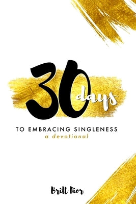 30 Days to Embracing Singleness: A Devotional by Dior, Britt