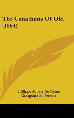 The Canadians Of Old (1864) by De Gaspe, Philippe Aubert