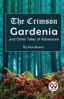 The Crimson Gardenia and Other Tales of Adventure by Beach, Rex