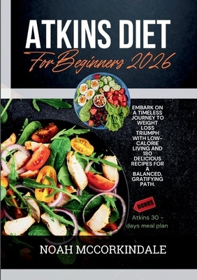 Atkins Diet for Beginners 2026: Embark on a timeless journey to weight loss triumph with low-calorie living and 180 delicious recipes for a balanced, by McCorkindale, Noah