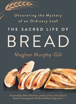 The Sacred Life of Bread: Uncovering the Mystery of an Ordinary Loaf by Murphy-Gill, Meghan