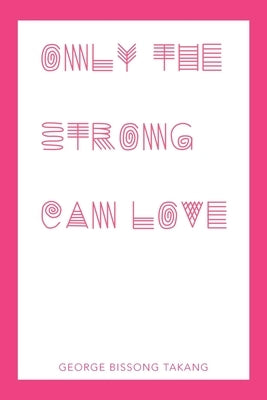 Only the Strong Can Love by Takang, George Bissong