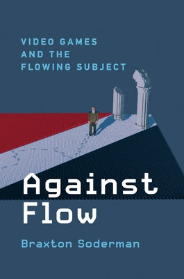 Against Flow: Video Games and the Flowing Subject by Soderman, Braxton