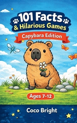 101 Facts & Hilarious Games: Capybara Edition: Fun Animal Facts and Laugh-Out-Loud Family Games for Kids Ages 7-12 - Perfect for Parties, Sleepovers, by Bright, Coco
