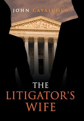 The Litigator's Wife: A Novel of Murder, Deception, Revenge, and Love by Cavaiuolo, John