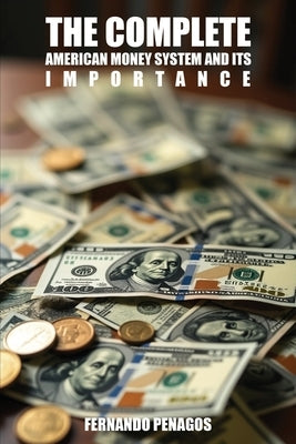The Complete American Money System and Its Importance by Penagos, Fernando