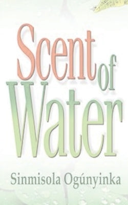 Scent of Water by Ogunyinka, Sinmisola