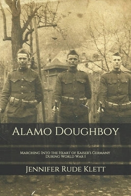 Alamo Doughboy: Marching Into the Heart of Kaiser's Germany During World War I by Klett, Jennifer Rude