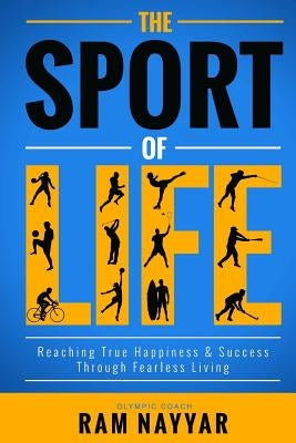 The Sport of Life: Reaching True Happiness & Success Through Fearless Living by Nayyar, Ram