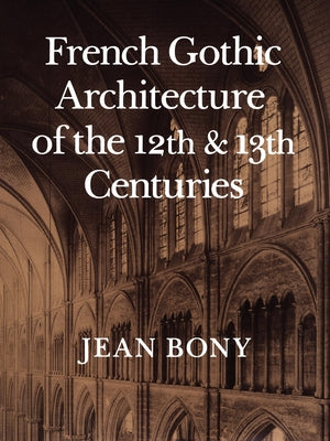 French Gothic Architecture of the Twelfth and Thirteenth Centuries: Volume 20 by Bony, Jean