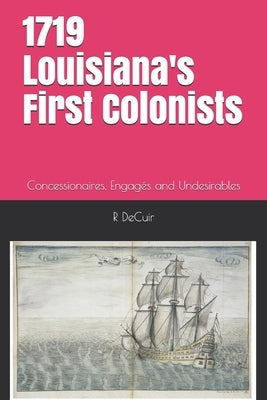 1719-2019 Louisiana's First Colonists: Concessioners, prisoners and engagés 300th anniversary edition by Decuir, R. P.