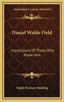 Daniel Waldo Field: Impressions of Those Who Know Him by Paulding, Ralph Freeman