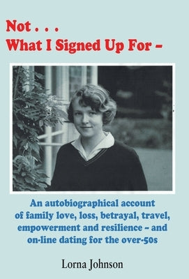 Not What I Signed Up For: An Autobiographical Account of Family, Love, Loss, Betrayal, Travel and Resilience - and on-line dating for the over-5 by Johnson, Lorna