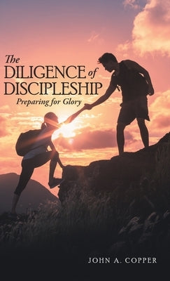 The Diligence of Discipleship: Preparing for Glory by Copper, John a.