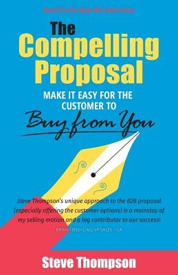 The Compelling Proposal: Make it Easy for the Customer to Buy From You! by Thompson, Steve