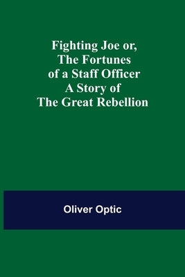 Fighting Joe Or, The Fortunes of a Staff Officer. A Story of the Great Rebellion by Optic, Oliver