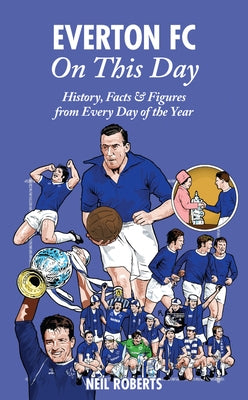 Everton FC on This Day: History, Facts & Figures from Every Day of the Year by Roberts, Neil