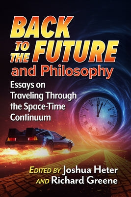 Back to the Future and Philosophy: Essays on Traveling Through the Space-Time Continuum by Heter, Joshua