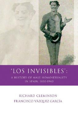 'Los Invisibles': A History of Male Homosexuality in Spain, 1850-1940 by Cleminson, Richard