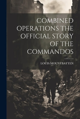 Combined Operations the Official Story of the Commandos by Mountbatten, Louis