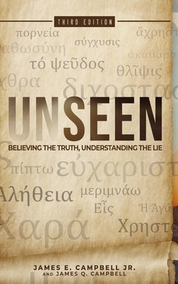 Unseen: Believing the Truth, Understanding the Lie by Campbell, James E.