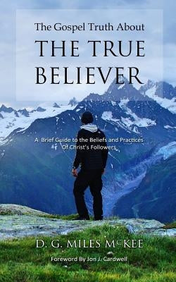 The Gospel Truth About the True Believer by Cardwell, Jon J.
