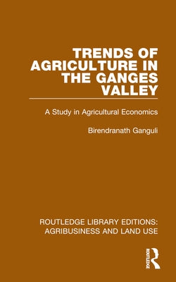 Trends of Agriculture in the Ganges Valley: A Study in Agricultural Economics by Ganguli, Birendranath